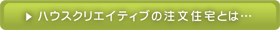 ハウスクリエイティブの注文住宅とは…
