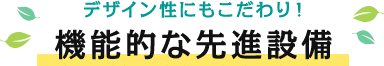 デザイン性にもこだわり！機能的な先進設備