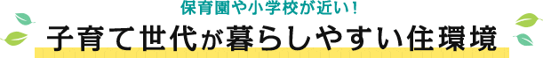 保育園や小学校が近い！子育て世代が暮らしやすい住環境