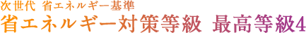 次世代省エネルギー基準　省エネルギー対策等級 最高等級4