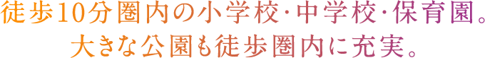 徒歩10分圏内の小学校・中学校・保育園。大きな公園も徒歩圏内に充実。