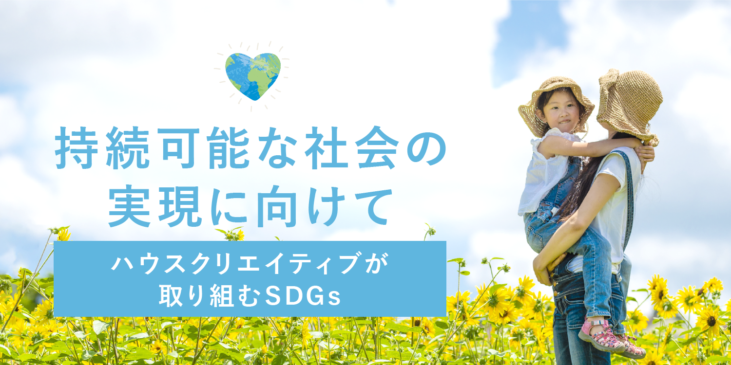 持続可能な社会の実現に向けて ハウスクリエイティブが取り組むSDGs